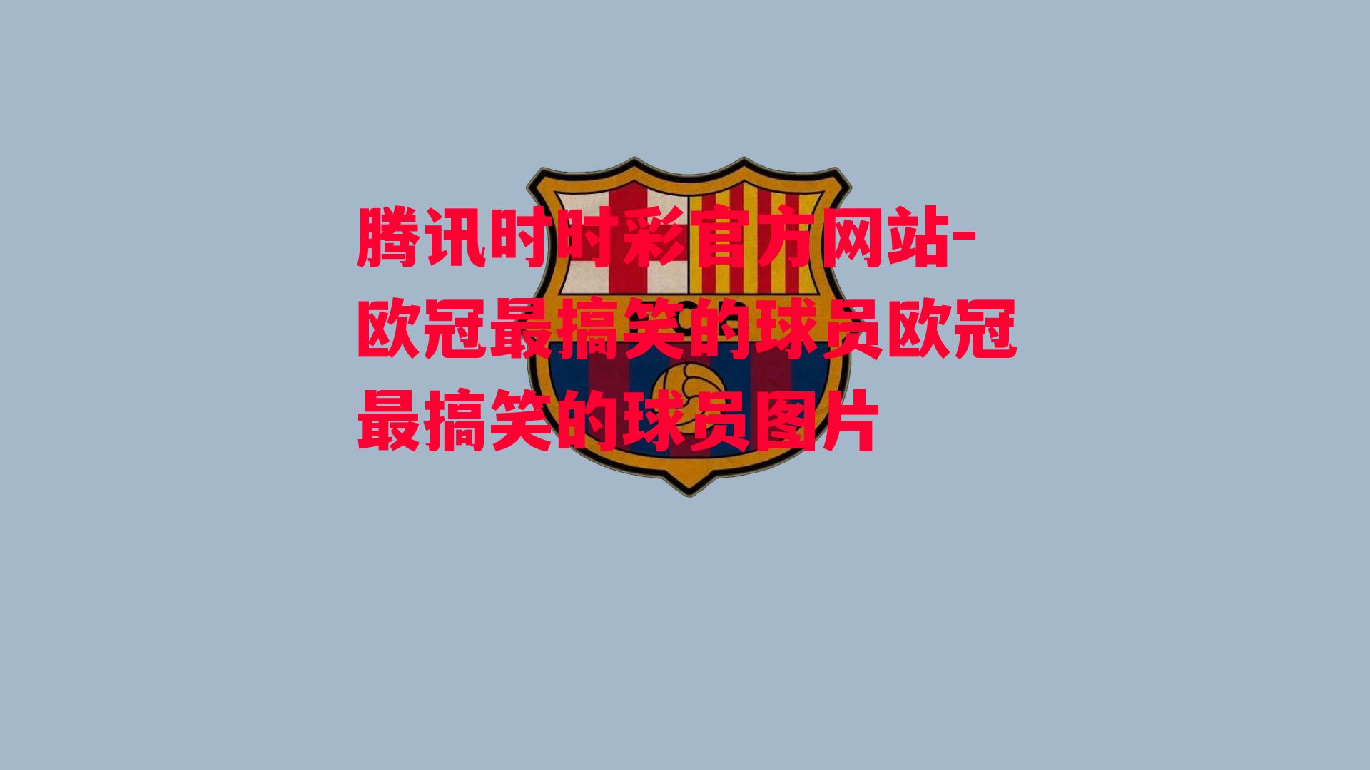 腾讯时时彩官方网站-欧冠最搞笑的球员欧冠最搞笑的球员图片